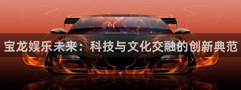环球360私网一比一：宝龙娱乐未来：科技与文化交融的创新典范